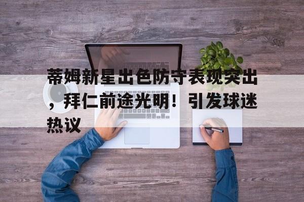 关于蒂姆新星出色防守表现突出，拜仁前途光明！引发球迷热议的信息ayx官网登录